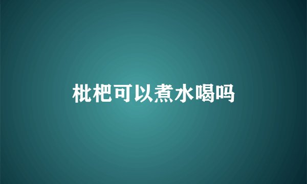 枇杷可以煮水喝吗