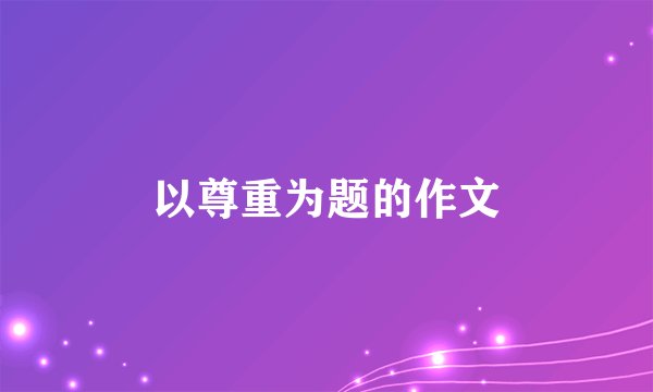 以尊重为题的作文
