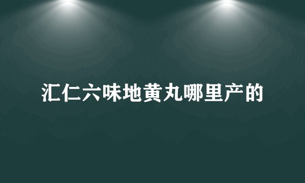 汇仁六味地黄丸哪里产的