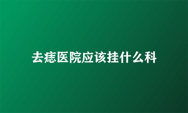 去痣医院应该挂什么科