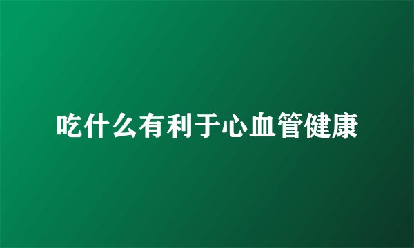 吃什么有利于心血管健康