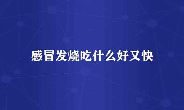 感冒发烧吃什么好又快