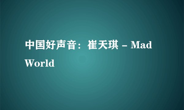 中国好声音：崔天琪 - Mad World