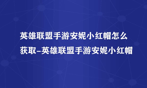 英雄联盟手游安妮小红帽怎么获取-英雄联盟手游安妮小红帽