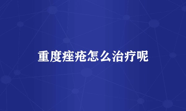 重度痤疮怎么治疗呢