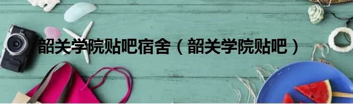 韶关学院贴吧宿舍（韶关学院贴吧）