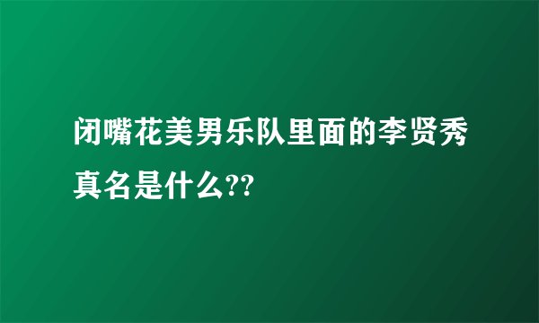 闭嘴花美男乐队里面的李贤秀真名是什么??