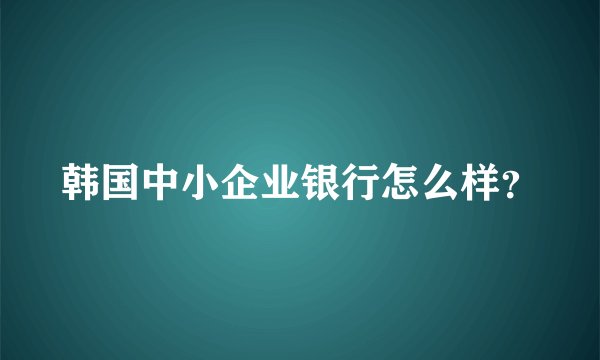 韩国中小企业银行怎么样？