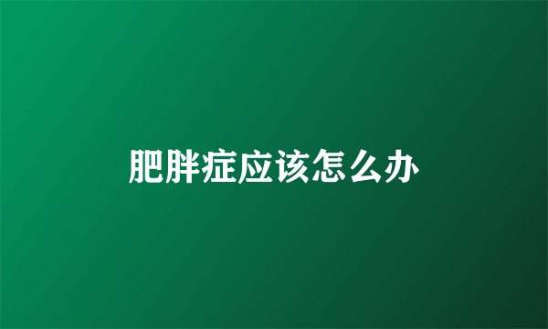肥胖症应该怎么办