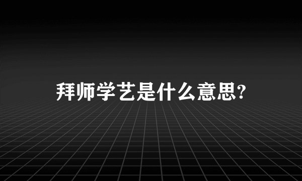 拜师学艺是什么意思?