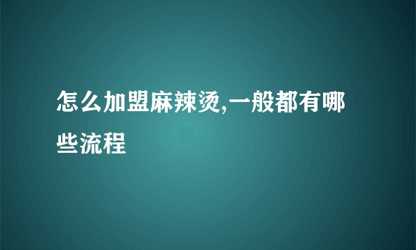 怎么加盟麻辣烫,一般都有哪些流程
