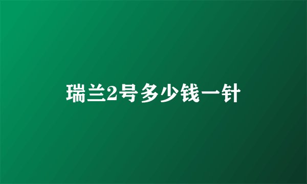 瑞兰2号多少钱一针
