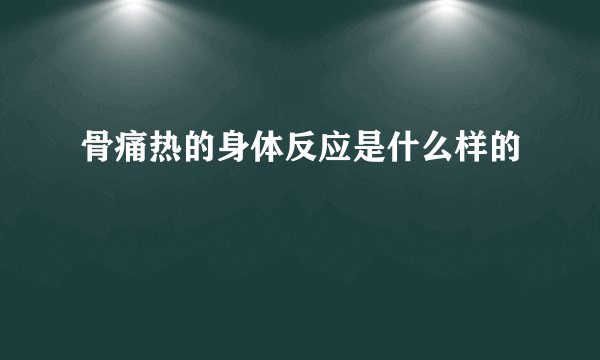 骨痛热的身体反应是什么样的