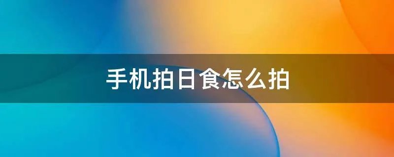 手机拍日食怎么拍
