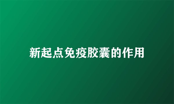 新起点免疫胶囊的作用