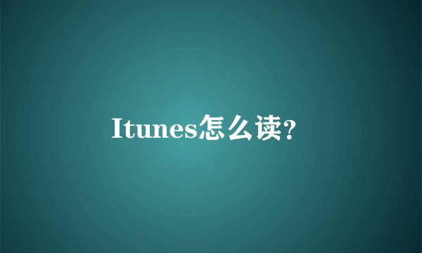 Itunes怎么读?