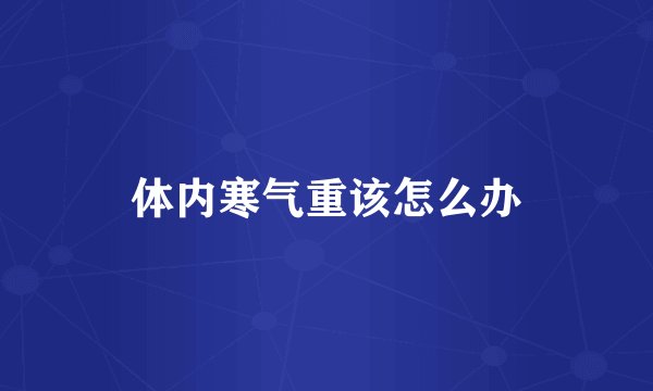 体内寒气重该怎么办