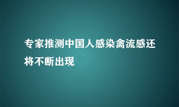 专家推测中国人感染禽流感还将不断出现