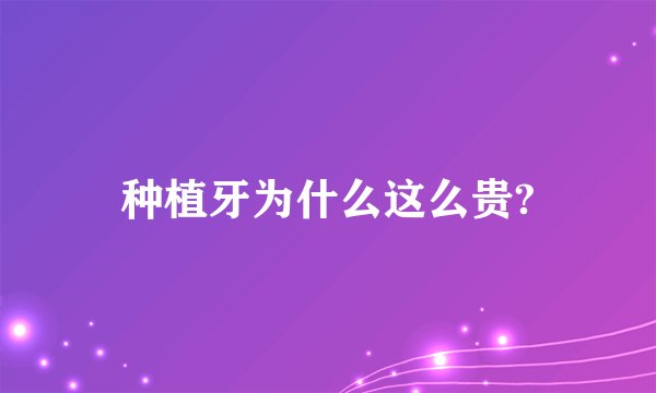 种植牙为什么这么贵?