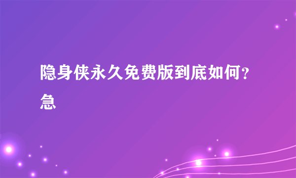 隐身侠永久免费版到底如何？急