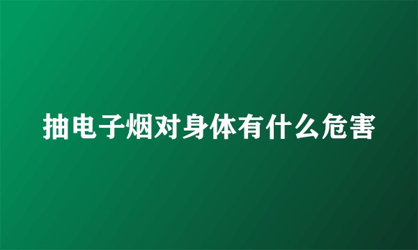 抽电子烟对身体有什么危害
