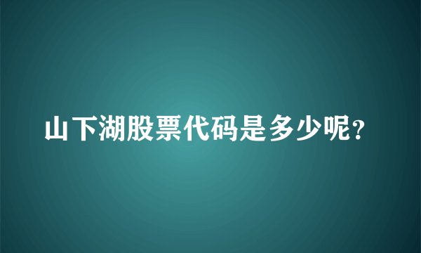山下湖股票代码是多少呢？