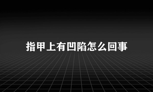 指甲上有凹陷怎么回事