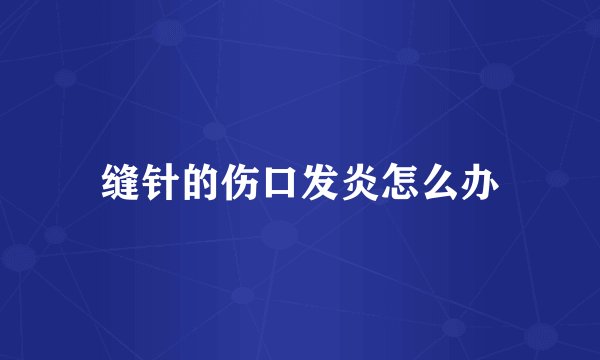 缝针的伤口发炎怎么办