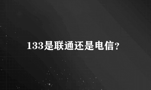 133是联通还是电信？
