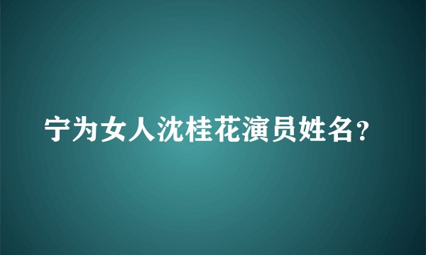 宁为女人沈桂花演员姓名？