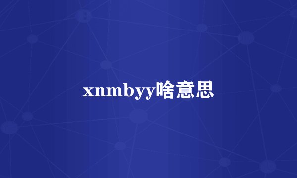 xnmbyy啥意思