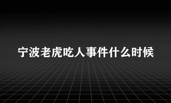 宁波老虎吃人事件什么时候
