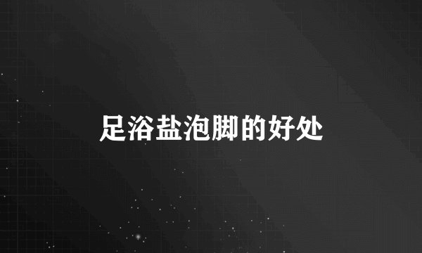 足浴盐泡脚的好处