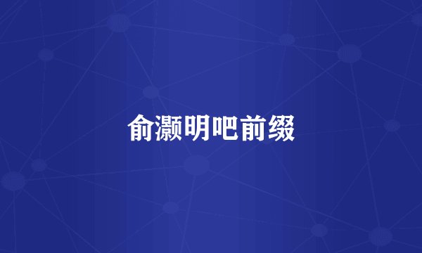 俞灏明吧前缀