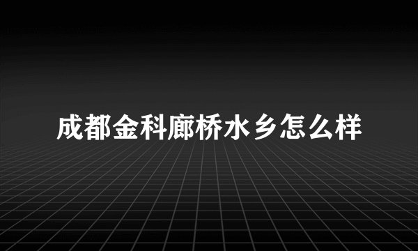 成都金科廊桥水乡怎么样