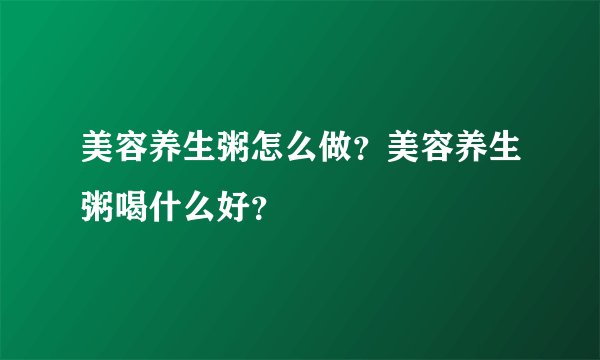 美容养生粥怎么做?美容养生粥喝什么好?