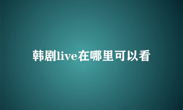韩剧live在哪里可以看