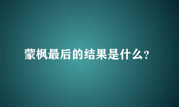 蒙枫最后的结果是什么？