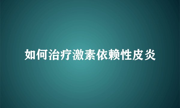 如何治疗激素依赖性皮炎