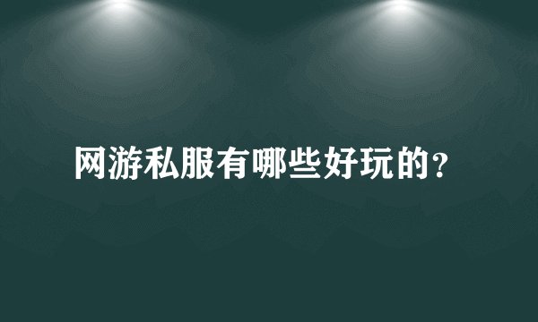 网游私服有哪些好玩的？