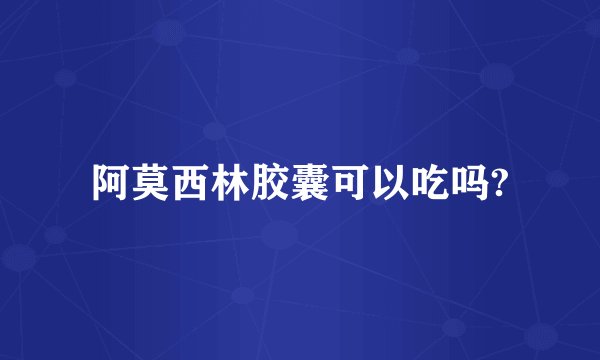 阿莫西林胶囊可以吃吗?