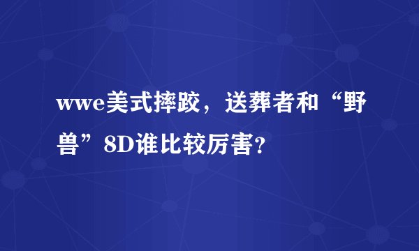 wwe美式摔跤，送葬者和“野兽”8D谁比较厉害？