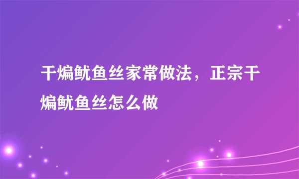 干煸鱿鱼丝家常做法，正宗干煸鱿鱼丝怎么做