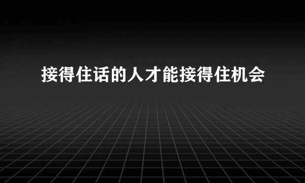 接得住话的人才能接得住机会