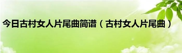 今日古村女人片尾曲简谱（古村女人片尾曲）