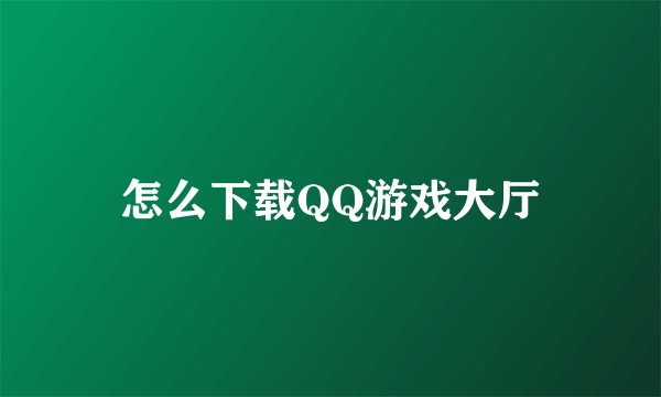 怎么下载QQ游戏大厅