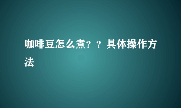 咖啡豆怎么煮？？具体操作方法