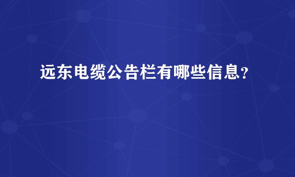 远东电缆公告栏有哪些信息?