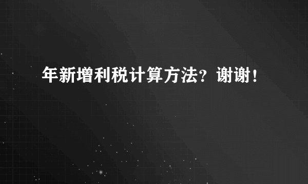 年新增利税计算方法？谢谢！