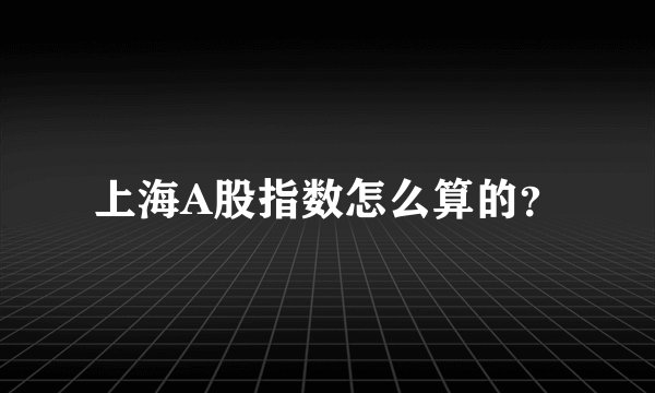 上海A股指数怎么算的？